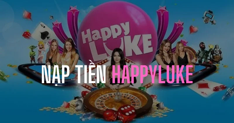 gửi tiền happyluke nhanh chóng chỉ trong 5 phút! 1 hướng dẫn nạp tiền happyluke