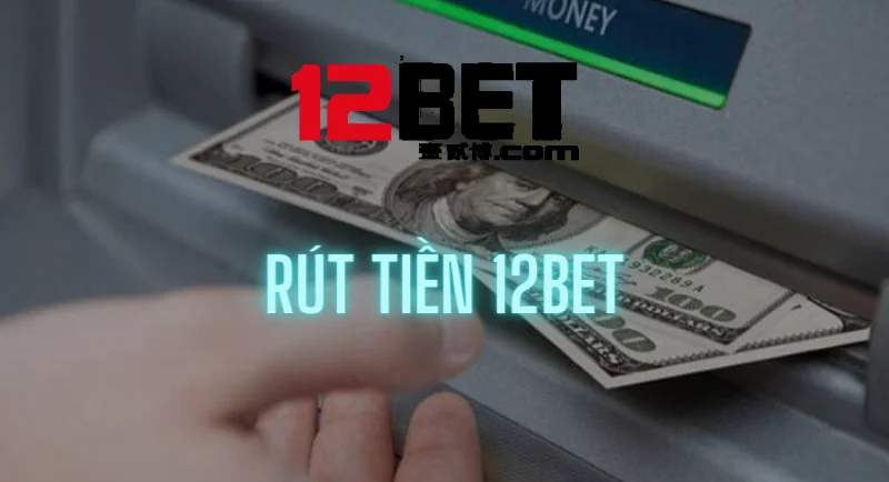 rút tiền 12bet: an toàn và chính xác tuyệt đối! 12 hướng dẫn rút tiền 12bet