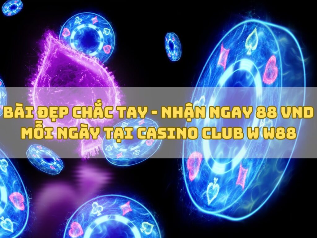 nhận 88 vnd mỗi ngày tại casino club w cùng w88 1 bai dep chac tay nhan ngay tien thuong tu club w w88