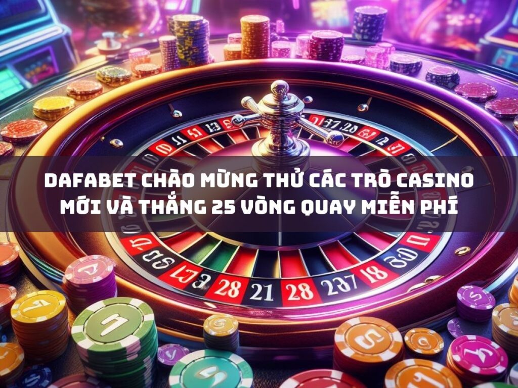 thử trò casino mới tại dafabet & nhận 25 vòng quay miễn phí 1 dafabet chao mung ban thu cac tro casino moi va thang 25 vong quay mien phi
