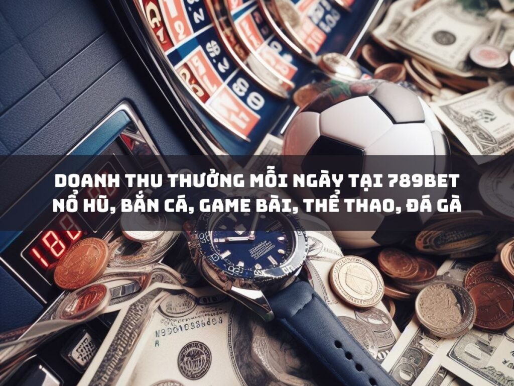 doanh thu thưởng hàng ngày tại 789bet: nổ hũ, bắn cá, game bài 1 doanh thu thuong moi ngay tai 789bet no hu ban ca game bai the thao da ga
