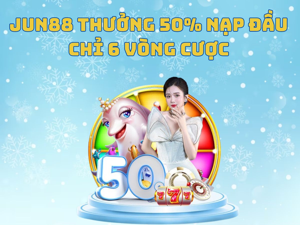 jun88 thưởng 50% nạp đầu chỉ 6 vòng cược