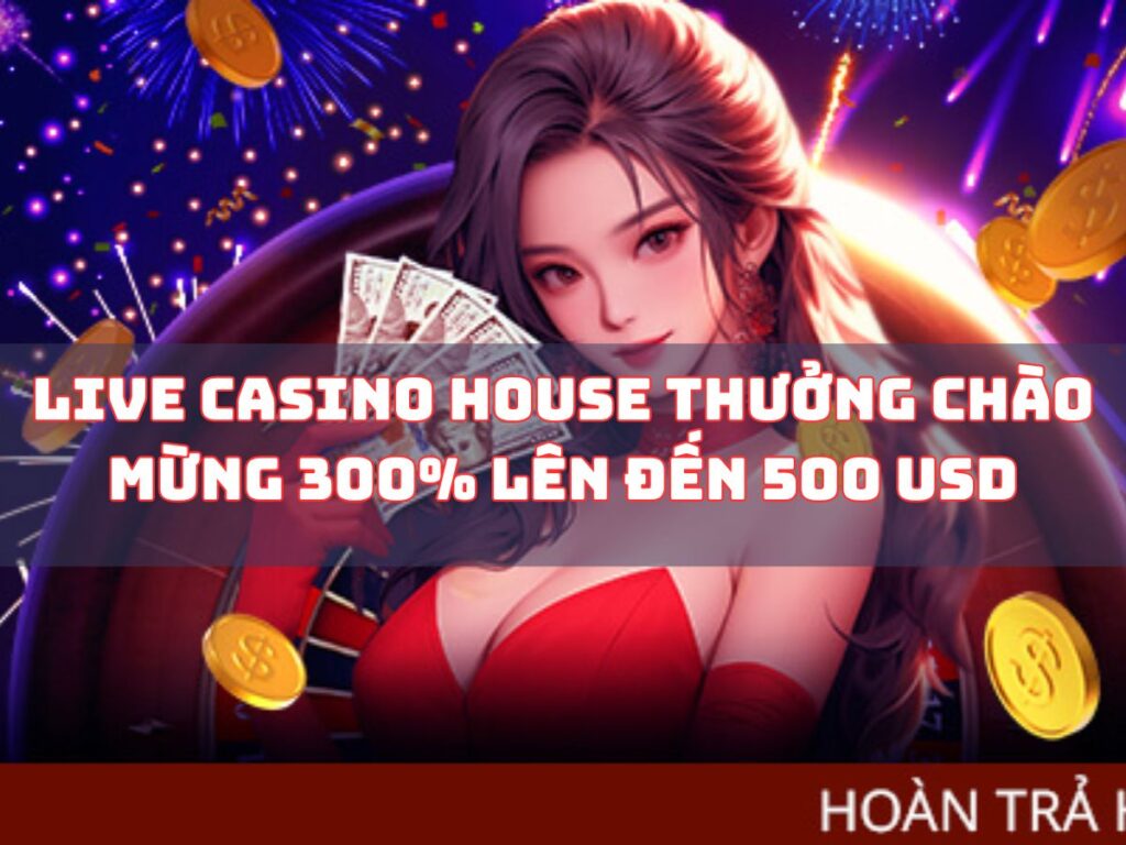 nhận thưởng chào mừng 300% tại live casino house đến 500 usd 1 live casino house thuong chao mung