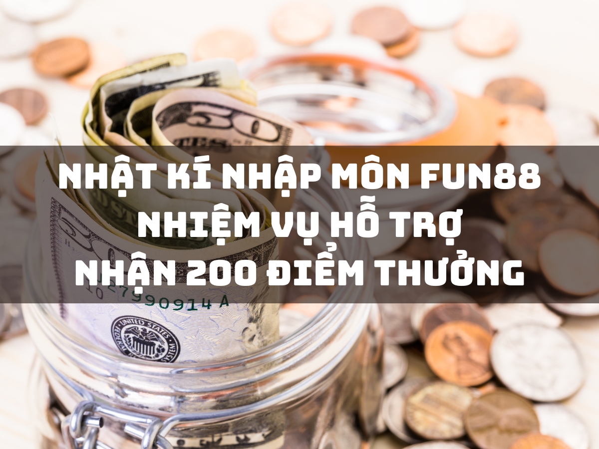 nhật kí nhập môn fun88 - nhiệm vụ hỗ trợ nhận 200 điểm thưởng