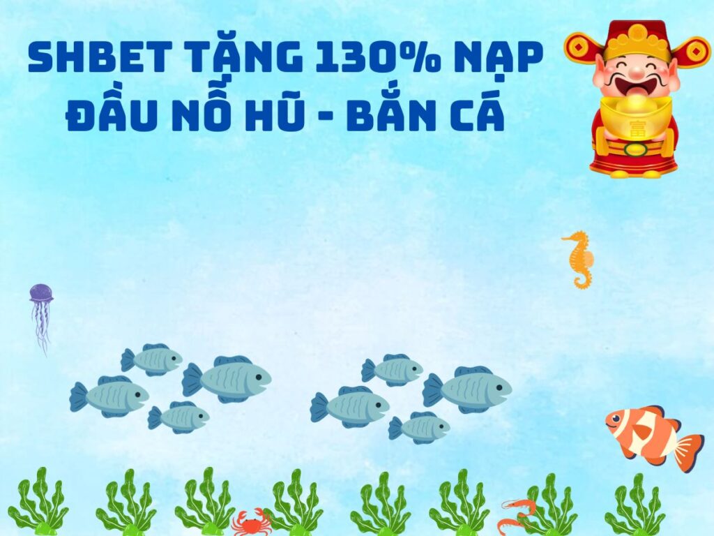 shbet tặng 130% nạp đầu hũ nổ - khuyến mãi bắn cá 1 shbet thuong 130 nap dau no hu ban ca