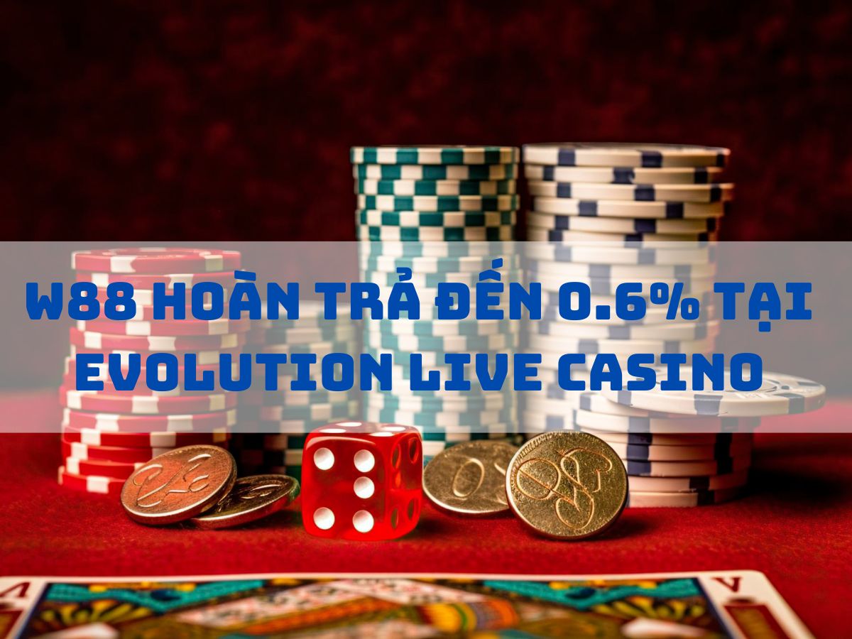 w88 hoàn trả đến 0.6% tại evolution live casino
