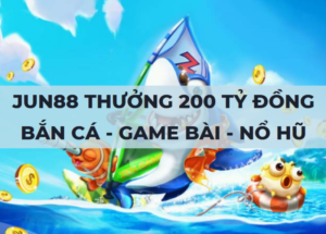 jun88 phat thuong 200 ty dong ban ca game bai no hu thu 2 hang tuan