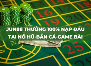 jun88 thưởng 100% nạp đầu nổ hũ - bắn cá - game bài duy nhất 1 vòng cược