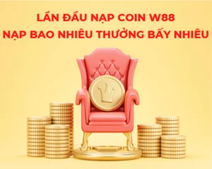 nạp coin w88 lần đầu: nạp bao nhiêu nhận thưởng gì? 1 lần đầu nạp coin w88 - nạp bao nhiêu, thưởng bấy nhiêu