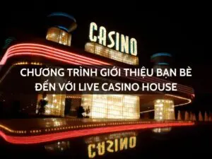 chương trình giới thiệu bạn bè đến với live casino house