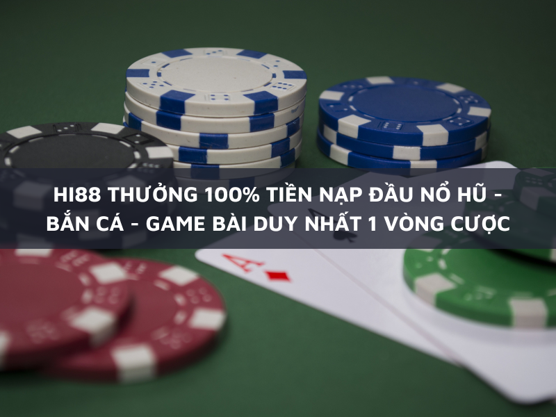 hi88 thưởng 100% tiền nạp đầu nổ hũ - bắn cá - game bài duy nhất 1 vòng cược