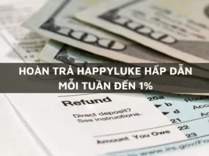 ưu đãi hoàn trả happyluke tuần lên tới 1% hấp dẫn 1 hoàn trả happyluke hấp dẫn mỗi tuần đến 1%