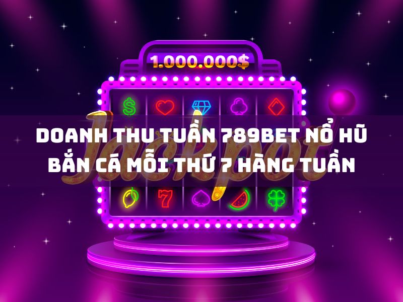 doanh thu tuần 789bet nổ hũ - bắn cá mỗi thứ 7 hàng tuần