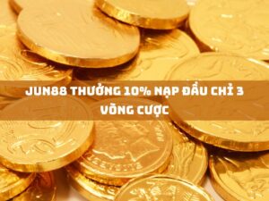 jun88 thuong 10 nap dau chi 3 vong cuoc