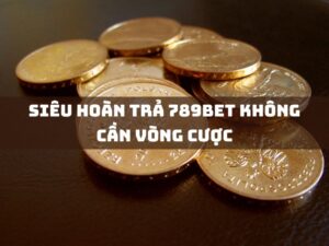 sieu hoan tra 789bet khong can vong cuoc