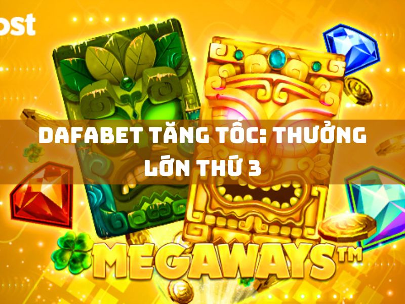 dafabet tăng tốc: thưởng lớn thứ 3